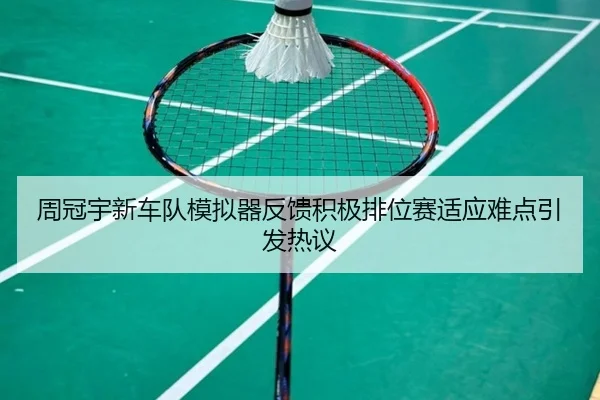 周冠宇新车队模拟器反馈积极排位赛适应难点引发热议