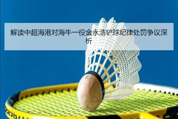解读中超海港对海牛一役金永浩铲球纪律处罚争议深析